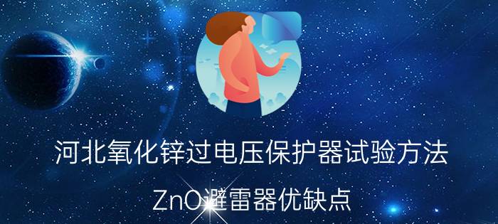 河北氧化锌过电压保护器试验方法 ZnO避雷器优缺点？